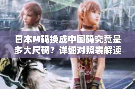 日本M碼換成中國(guó)碼究竟是多大尺碼？詳細(xì)對(duì)照表解讀