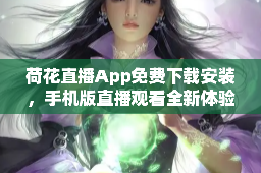 荷花直播App免費(fèi)下載安裝，手機(jī)版直播觀看全新體驗(yàn)