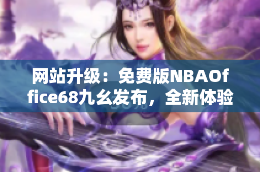 網(wǎng)站升級(jí)：免費(fèi)版NBAOffice68九幺發(fā)布，全新體驗(yàn)！