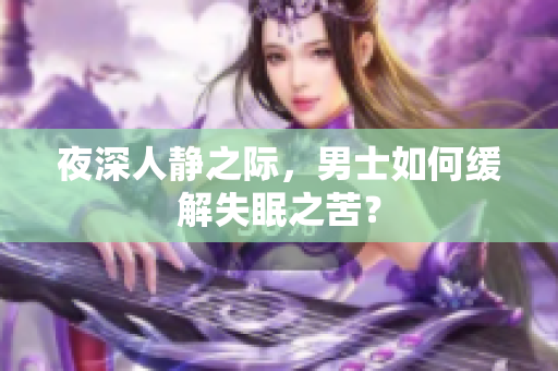 夜深人靜之際，男士如何緩解失眠之苦？