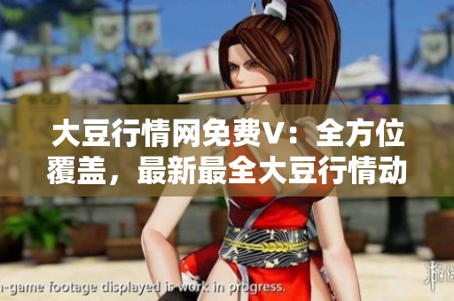 大豆行情網(wǎng)免費(fèi)V：全方位覆蓋，最新最全大豆行情動(dòng)態(tài)動(dòng)態(tài)