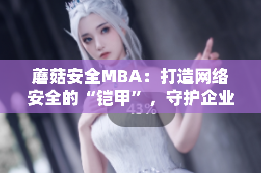 蘑菇安全MBA：打造網(wǎng)絡(luò)安全的“鎧甲”，守護(hù)企業(yè)信息安全