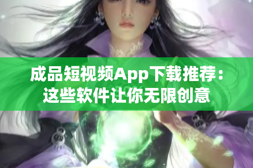 成品短視頻App下載推薦：這些軟件讓你無(wú)限創(chuàng)意