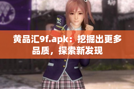 黃品匯9f.apk：挖掘出更多品質(zhì)，探索新發(fā)現(xiàn)