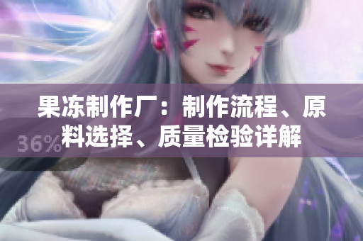 果凍制作廠：制作流程、原料選擇、質(zhì)量檢驗詳解