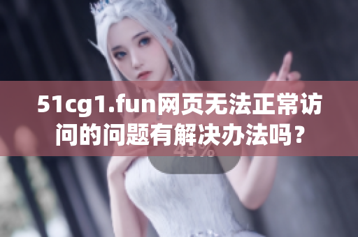51cg1.fun網(wǎng)頁無法正常訪問的問題有解決辦法嗎？