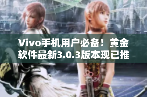 Vivo手機用戶必備！黃金軟件最新3.0.3版本現已推出，立即下載享受升級！