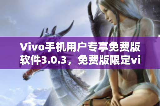 Vivo手機(jī)用戶專享免費(fèi)版軟件3.0.3，免費(fèi)版限定vivo手機(jī)用戶
