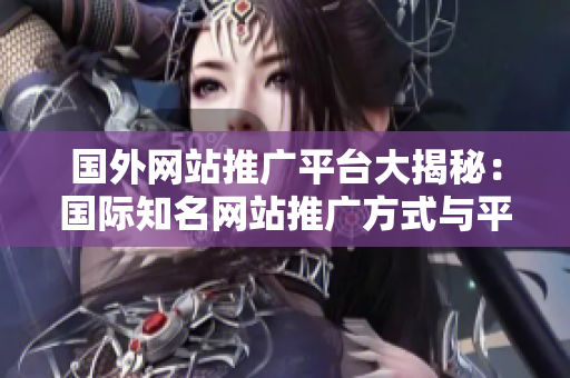國外網站推廣平臺大揭秘：國際知名網站推廣方式與平臺簡析