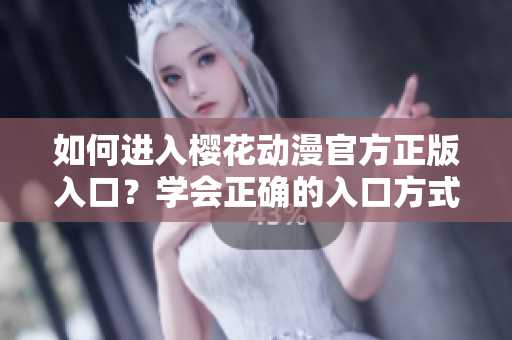 如何進(jìn)入櫻花動(dòng)漫官方正版入口？學(xué)會(huì)正確的入口方式
