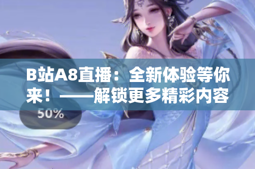B站A8直播：全新體驗等你來！——解鎖更多精彩內(nèi)容、互動更豐富的直播平臺