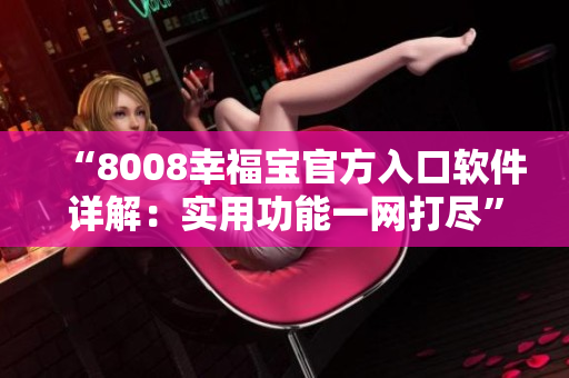 “8008幸福寶官方入口軟件詳解：實用功能一網(wǎng)打盡”