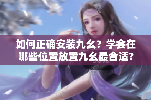 如何正確安裝九幺？學(xué)會(huì)在哪些位置放置九幺最合適？
