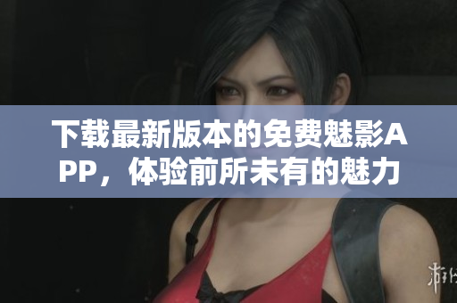 下載最新版本的免費(fèi)魅影APP，體驗(yàn)前所未有的魅力