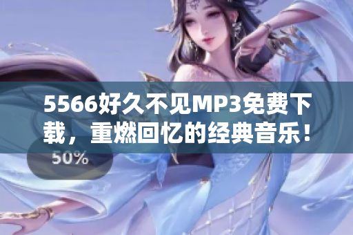 5566好久不見(jiàn)MP3免費(fèi)下載，重燃回憶的經(jīng)典音樂(lè)！