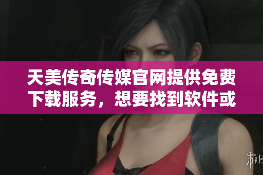 天美傳奇?zhèn)髅焦倬W(wǎng)提供免費下載服務，想要找到軟件或游戲應用，請訪問官網(wǎng)主頁