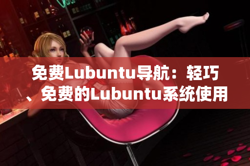 免費(fèi)Lubuntu導(dǎo)航：輕巧、免費(fèi)的Lubuntu系統(tǒng)使用指南