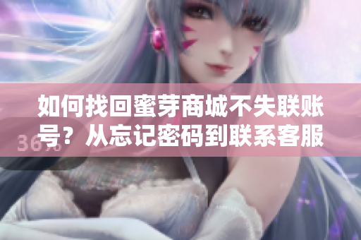 如何找回蜜芽商城不失聯(lián)賬號(hào)？從忘記密碼到聯(lián)系客服，全面指南助您解決登錄難題