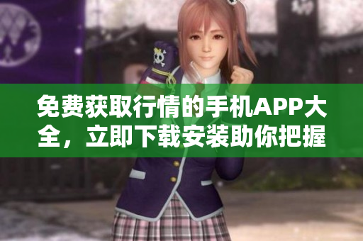 免費獲取行情的手機APP大全，立即下載安裝助你把握全球投資機會