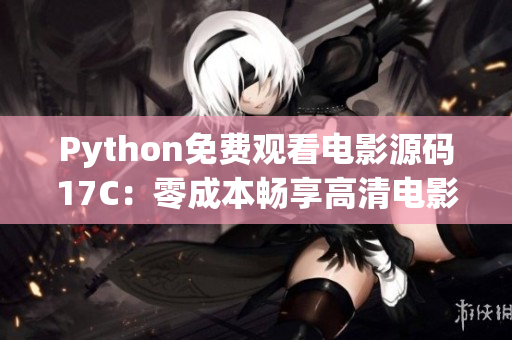 Python免費(fèi)觀看電影源碼17C：零成本暢享高清電影震撼體驗(yàn)