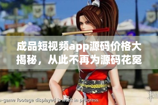 成品短視頻app源碼價(jià)格大揭秘，從此不再為源碼花冤枉錢