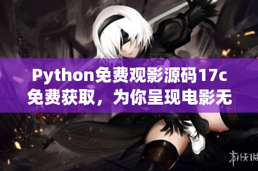 Python免費(fèi)觀影源碼17c免費(fèi)獲取，為你呈現(xiàn)電影無限暢享