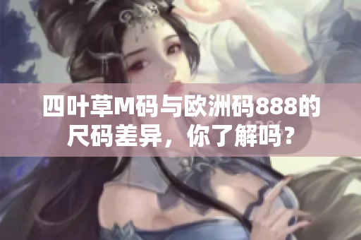 四葉草M碼與歐洲碼888的尺碼差異，你了解嗎？