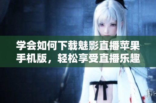 學(xué)會(huì)如何下載魅影直播蘋果手機(jī)版，輕松享受直播樂趣