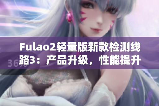 Fulao2輕量版新款檢測線路3：產品升級，性能提升，快速穩(wěn)定，安全可靠