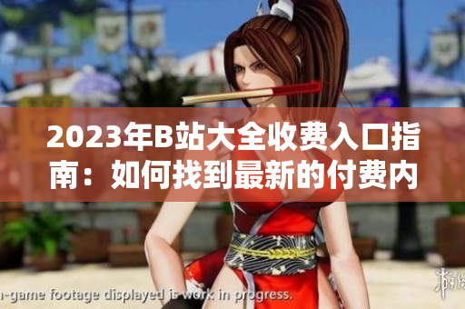 2023年B站大全收費入口指南：如何找到最新的付費內容？