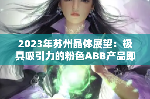 2023年蘇州晶體展望：極具吸引力的粉色ABB產品即將亮相