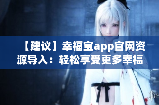 【建議】幸福寶app官網(wǎng)資源導入：輕松享受更多幸福樂趣