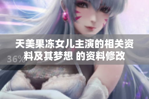 天美果凍女兒主演的相關資料及其夢想 的資料修改