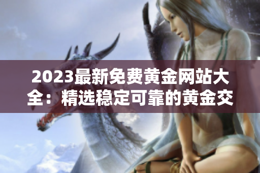2023最新免費(fèi)黃金網(wǎng)站大全：精選穩(wěn)定可靠的黃金交易平臺(tái)和資訊網(wǎng)站