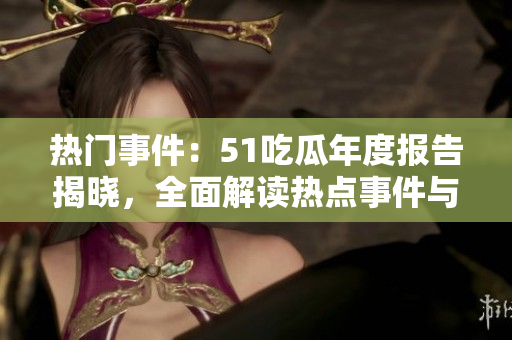 熱門事件：51吃瓜年度報(bào)告揭曉，全面解讀熱點(diǎn)事件與話題趨勢(shì)
