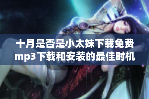 十月是否是小太妹下載免費mp3下載和安裝的最佳時機？