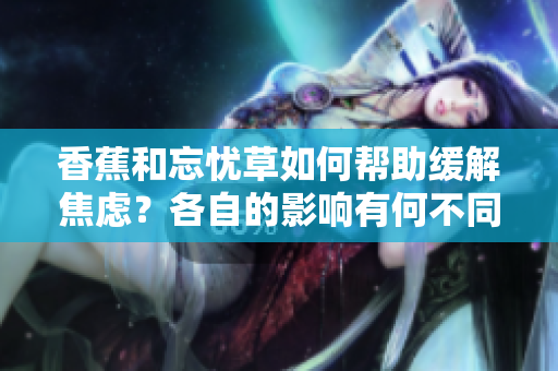 香蕉和忘憂草如何幫助緩解焦慮？各自的影響有何不同？