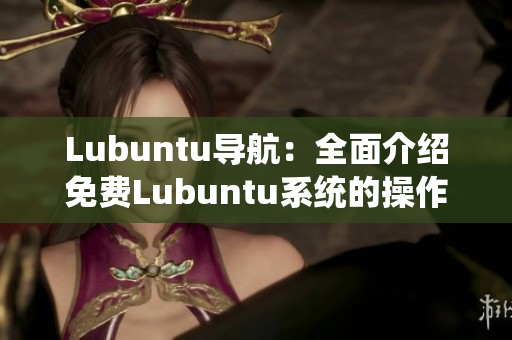 Lubuntu導(dǎo)航：全面介紹免費Lubuntu系統(tǒng)的操作指南及使用技巧