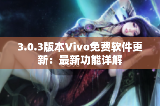 3.0.3版本Vivo免費(fèi)軟件更新：最新功能詳解