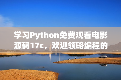 學(xué)習(xí)Python免費(fèi)觀看電影源碼17c，歡迎領(lǐng)略編程的魅力