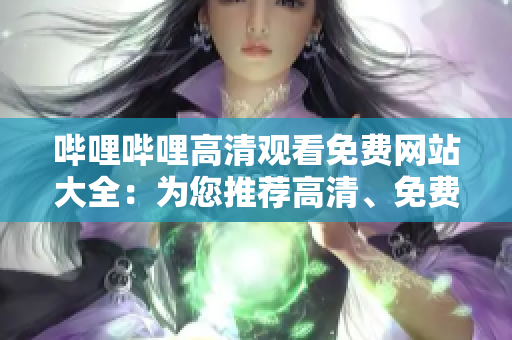 嗶哩嗶哩高清觀看免費(fèi)網(wǎng)站大全：為您推薦高清、免費(fèi)、豐富的視頻資源