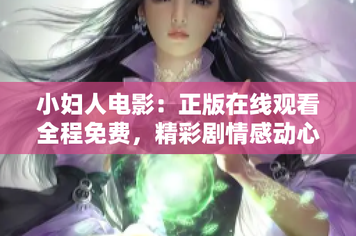 小婦人電影：正版在線觀看全程免費(fèi)，精彩劇情感動(dòng)心靈，全球口碑贊不絕口，等你來觀賞!