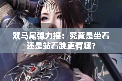 雙馬尾彈力搖：究竟是坐著還是站著跳更有趣？