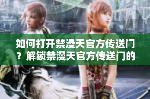 如何打開禁漫天官方傳送門？解鎖禁漫天官方傳送門的方法分享