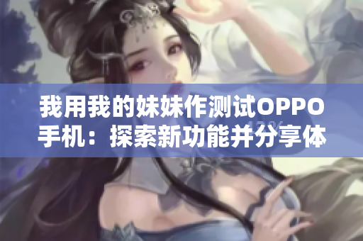 我用我的妹妹作測試OPPO手機(jī)：探索新功能并分享體驗(yàn)