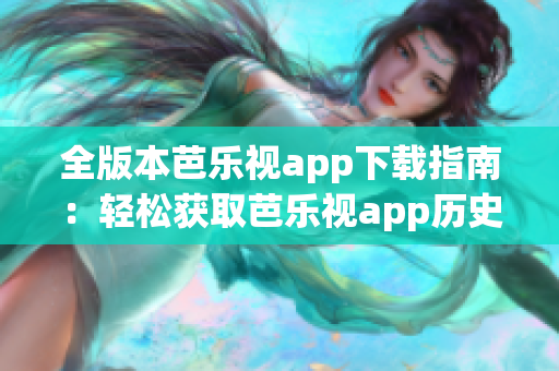 全版本芭樂視app下載指南：輕松獲取芭樂視app歷史版本，滿足個(gè)性化需求