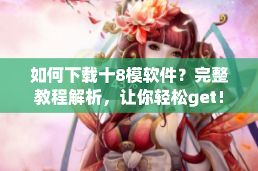 如何下載十8模軟件？完整教程解析，讓你輕松get！