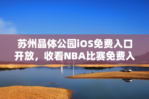 蘇州晶體公園iOS免費(fèi)入口開放，收看NBA比賽免費(fèi)入場(chǎng)