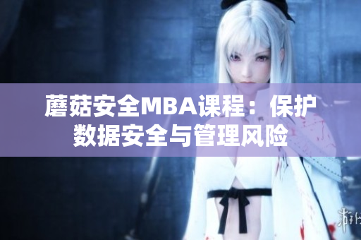 蘑菇安全MBA課程：保護(hù)數(shù)據(jù)安全與管理風(fēng)險(xiǎn)