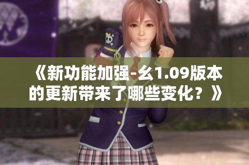 《新功能加強(qiáng)-幺1.09版本的更新帶來(lái)了哪些變化？》